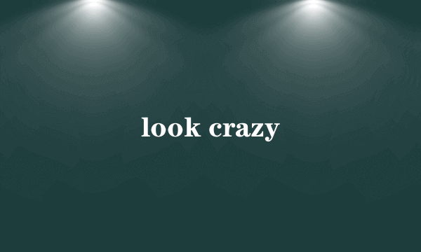 look crazy