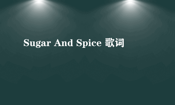 Sugar And Spice 歌词