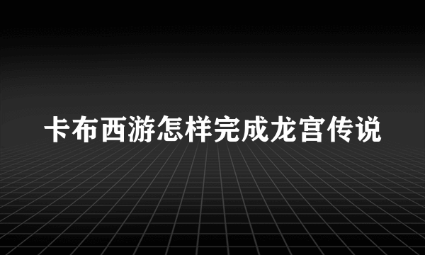 卡布西游怎样完成龙宫传说