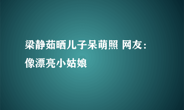 梁静茹晒儿子呆萌照 网友：像漂亮小姑娘