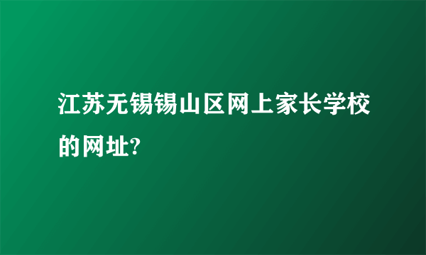 江苏无锡锡山区网上家长学校的网址?