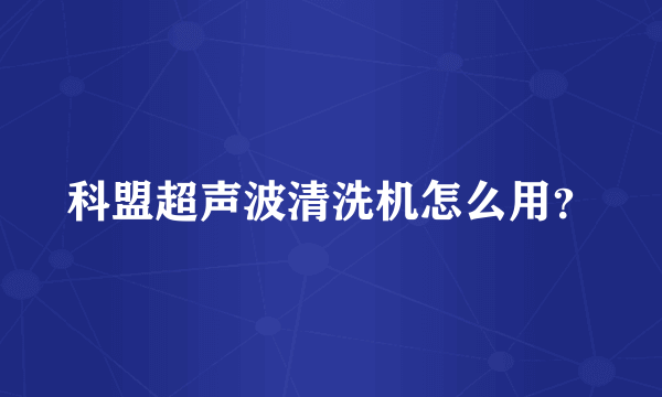 科盟超声波清洗机怎么用？