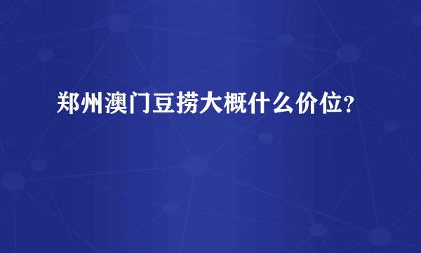 郑州澳门豆捞大概什么价位？