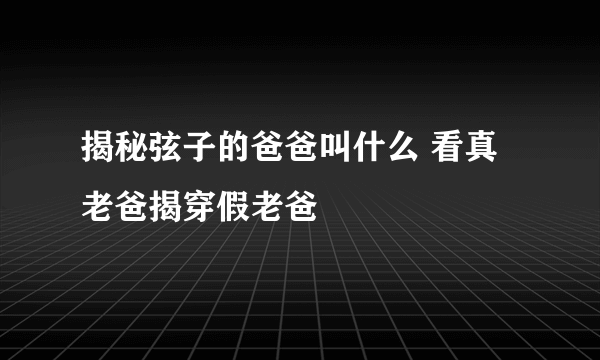 揭秘弦子的爸爸叫什么 看真老爸揭穿假老爸