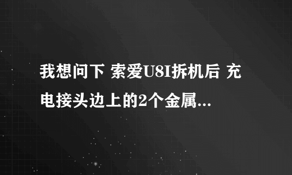 我想问下 索爱U8I拆机后 充电接头边上的2个金属点是不是充电用的，有赔图片 充电头坏了想知道哪2条可充电