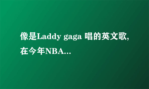 像是Laddy gaga 唱的英文歌,在今年NBA金州勇士队宣传片里唱过.开头像是share right ...