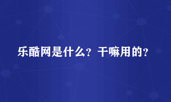 乐酷网是什么？干嘛用的？