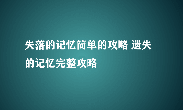 失落的记忆简单的攻略 遗失的记忆完整攻略