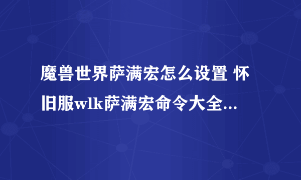 魔兽世界萨满宏怎么设置 怀旧服wlk萨满宏命令大全设置教学