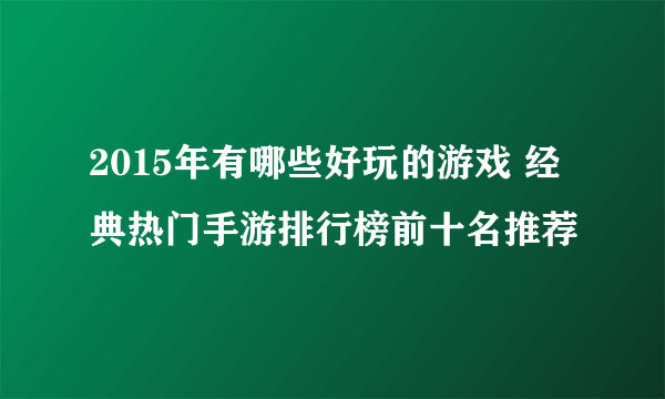 2015年有哪些好玩的游戏 经典热门手游排行榜前十名推荐