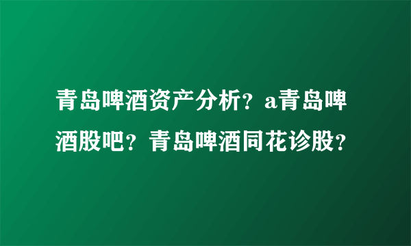 青岛啤酒资产分析？a青岛啤酒股吧？青岛啤酒同花诊股？