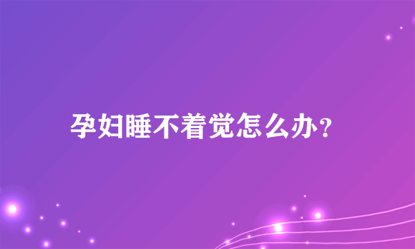 孕妇睡不着觉怎么办？