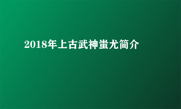 2018年上古武神蚩尤简介