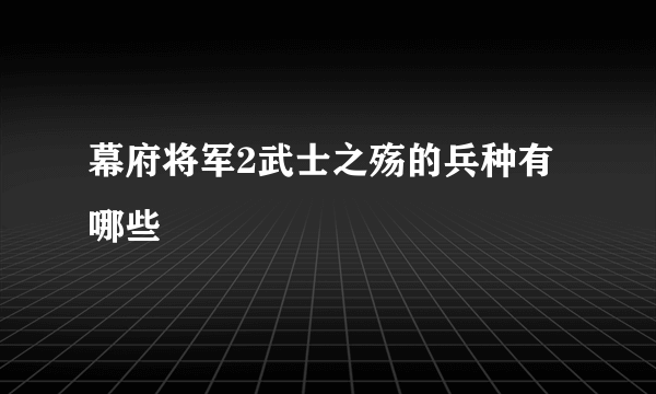 幕府将军2武士之殇的兵种有哪些