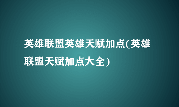 英雄联盟英雄天赋加点(英雄联盟天赋加点大全)