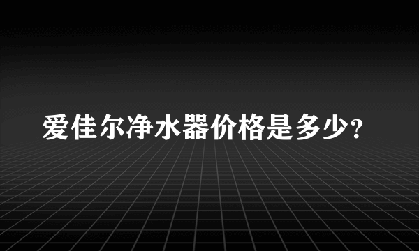 爱佳尔净水器价格是多少？