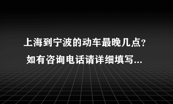 上海到宁波的动车最晚几点？ 如有咨询电话请详细填写。 谢谢！~