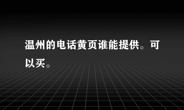 温州的电话黄页谁能提供。可以买。