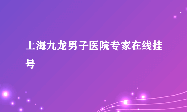 上海九龙男子医院专家在线挂号