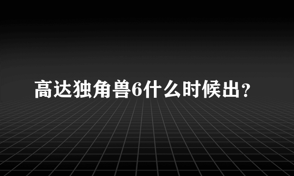 高达独角兽6什么时候出？