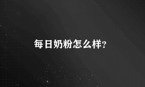 每日奶粉怎么样？