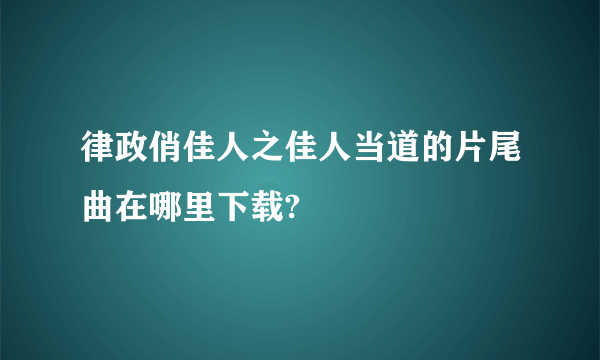 律政俏佳人之佳人当道的片尾曲在哪里下载?