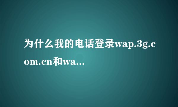 为什么我的电话登录wap.3g.com.cn和wap.3g.net登录不上去啊