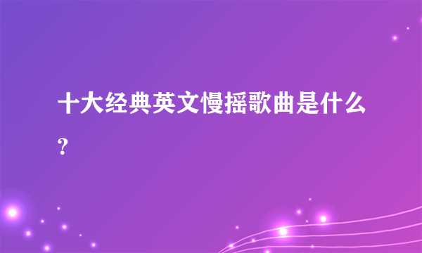 十大经典英文慢摇歌曲是什么？