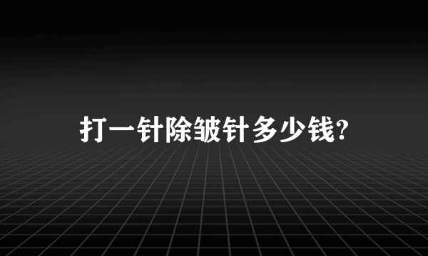 打一针除皱针多少钱?