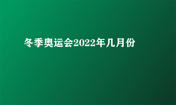 冬季奥运会2022年几月份