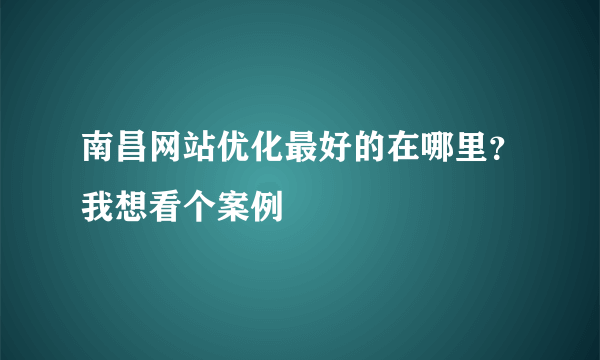 南昌网站优化最好的在哪里？我想看个案例