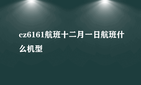 cz6161航班十二月一日航班什么机型