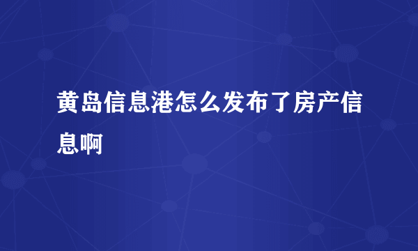 黄岛信息港怎么发布了房产信息啊