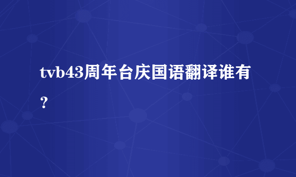 tvb43周年台庆国语翻译谁有？