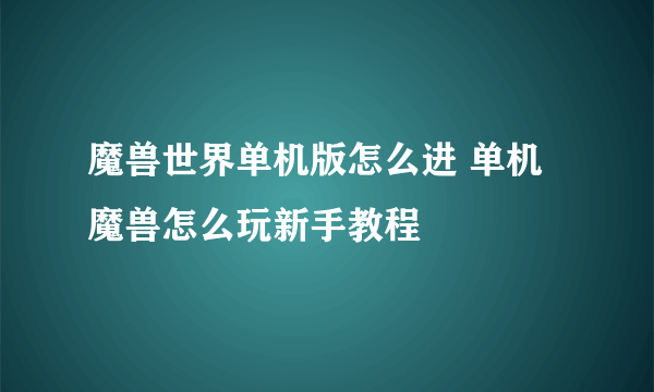 魔兽世界单机版怎么进 单机魔兽怎么玩新手教程