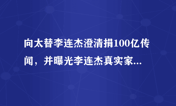 向太替李连杰澄清捐100亿传闻，并曝光李连杰真实家底，你怎么看