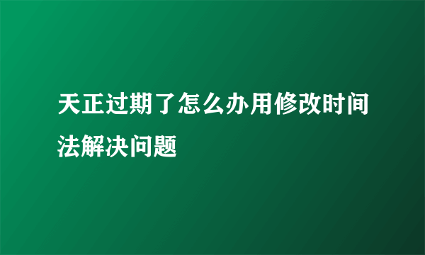 天正过期了怎么办用修改时间法解决问题