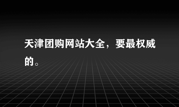 天津团购网站大全，要最权威的。