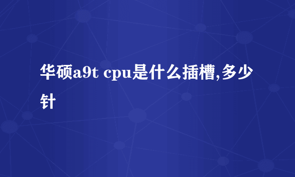 华硕a9t cpu是什么插槽,多少针