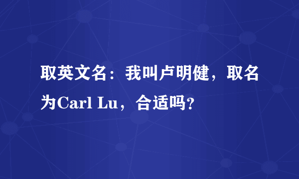 取英文名：我叫卢明健，取名为Carl Lu，合适吗？