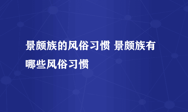 景颇族的风俗习惯 景颇族有哪些风俗习惯