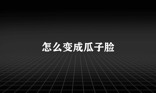 怎么变成瓜子脸