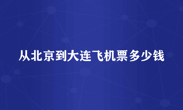 从北京到大连飞机票多少钱