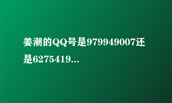 姜潮的QQ号是979949007还是627541917？？？