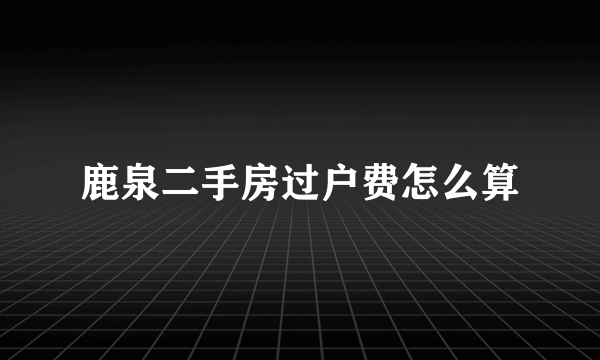 鹿泉二手房过户费怎么算