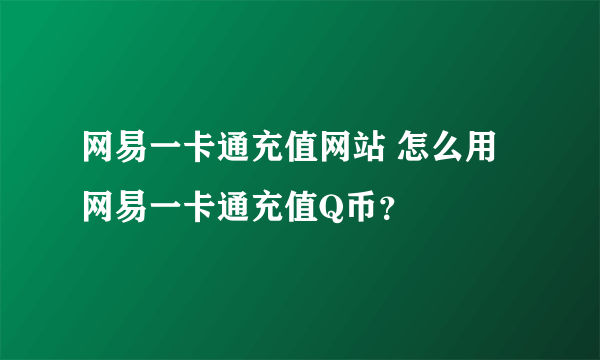 网易一卡通充值网站 怎么用网易一卡通充值Q币？