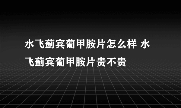 水飞蓟宾葡甲胺片怎么样 水飞蓟宾葡甲胺片贵不贵