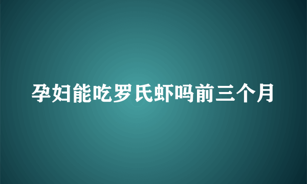 孕妇能吃罗氏虾吗前三个月