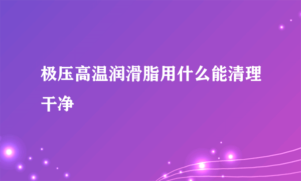 极压高温润滑脂用什么能清理干净