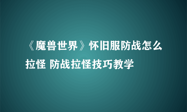 《魔兽世界》怀旧服防战怎么拉怪 防战拉怪技巧教学